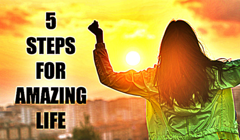 5 Steps To Improve The Quality Of Being And Have An Amazing Life